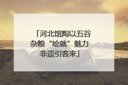 河北馆陶以五谷杂粮“绘就”魅力非遗引客来