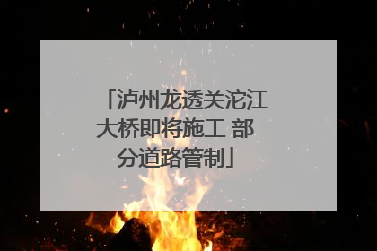 泸州龙透关沱江大桥即将施工 部分道路管制