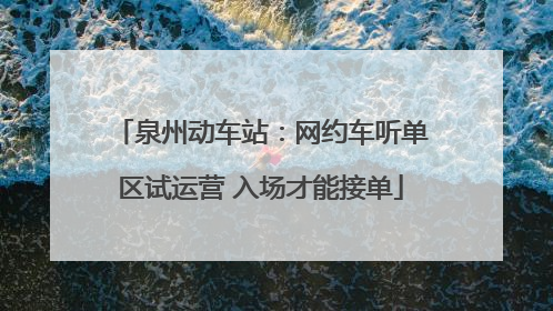 泉州动车站：网约车听单区试运营 入场才能接单
