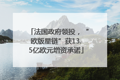 法国政府领投，“欧版星链”获13.5亿欧元增资承诺