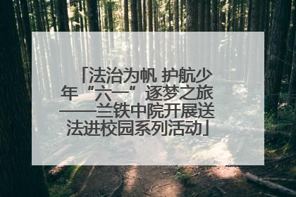 法治为帆 护航少年“六一”逐梦之旅——兰铁中院开展送法进校园系列活动