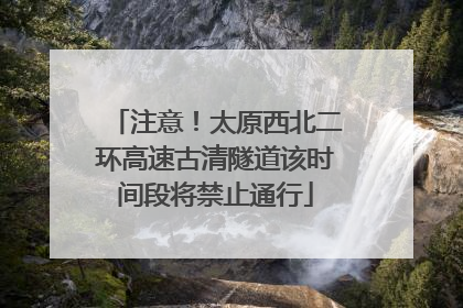 注意！太原西北二环高速古清隧道该时间段将禁止通行
