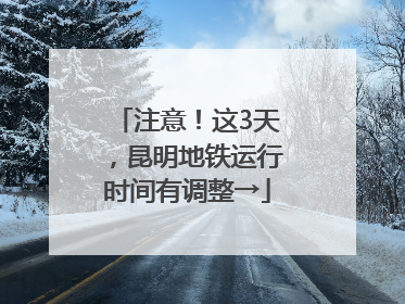 注意！这3天，昆明地铁运行时间有调整→