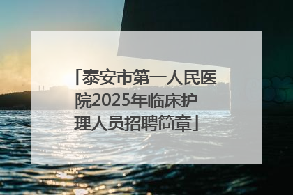 泰安市第一人民医院2025年临床护理人员招聘简章