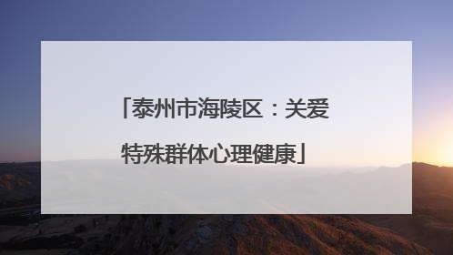 泰州市海陵区：关爱特殊群体心理健康