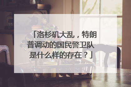 洛杉矶大乱，特朗普调动的国民警卫队是什么样的存在？