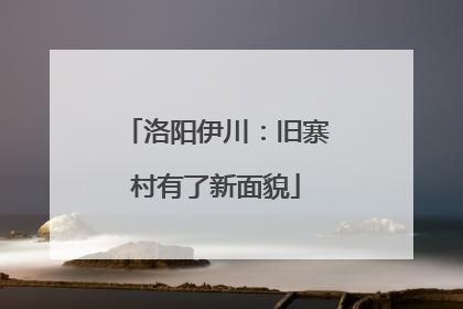 洛阳伊川：旧寨村有了新面貌