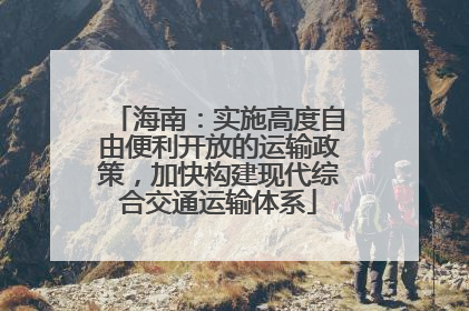 海南：实施高度自由便利开放的运输政策，加快构建现代综合交通运输体系