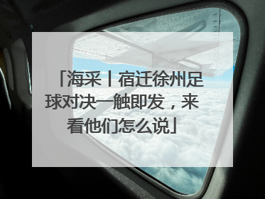 海采丨宿迁徐州足球对决一触即发，来看他们怎么说