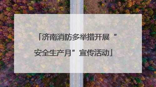 济南消防多举措开展“安全生产月”宣传活动