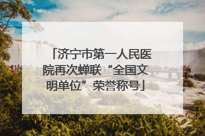 济宁市第一人民医院再次蝉联“全国文明单位”荣誉称号