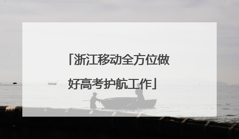 浙江移动全方位做好高考护航工作