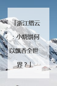 浙江缙云：小烧饼何以飘香全世界？