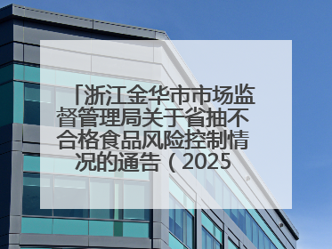浙江金华市市场监督管理局关于省抽不合格食品风险控制情况的通告（2025年第15期）