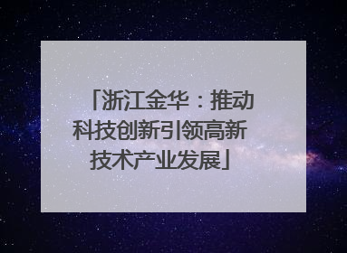 浙江金华：推动科技创新引领高新技术产业发展