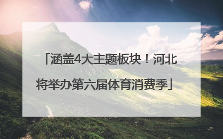 涵盖4大主题板块！河北将举办第六届体育消费季
