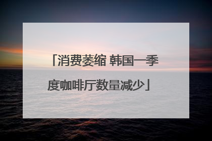 消费萎缩 韩国一季度咖啡厅数量减少