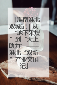 淮南淮北双城记｜从“地下采煤”到“天上助力”——淮北“双新”产业突围记