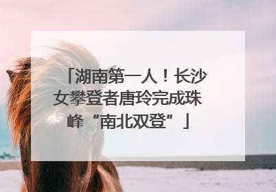 湖南第一人！长沙女攀登者唐玲完成珠峰“南北双登”
