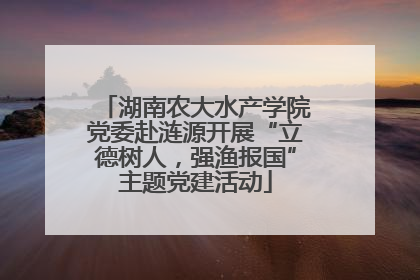 湖南农大水产学院党委赴涟源开展“立德树人，强渔报国”主题党建活动