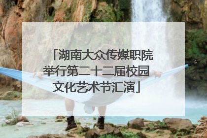 湖南大众传媒职院举行第二十二届校园文化艺术节汇演