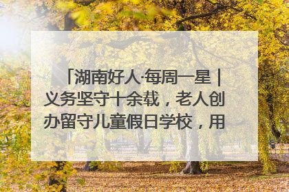 湖南好人·每周一星｜义务坚守十余载，老人创办留守儿童假日学校，用爱传道以心授艺