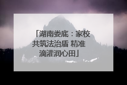 湖南娄底：家校共筑法治盾 精准滴灌润心田