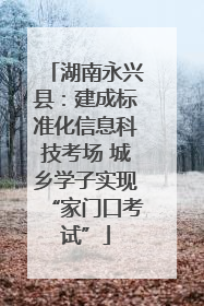 湖南永兴县：建成标准化信息科技考场 城乡学子实现“家门口考试”