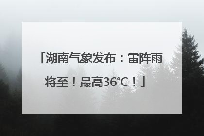 湖南气象发布：雷阵雨将至！最高36℃！