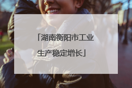 湖南衡阳市工业生产稳定增长