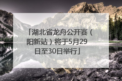 湖北省龙舟公开赛（阳新站）将于5月29日至30日举行