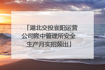 湖北交投襄阳运营公司隆中管理所安全生产月实招频出