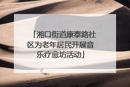 湘口街道康泰路社区为老年居民开展音乐疗愈坊活动
