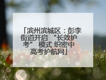 滨州滨城区：彭李街道开启 “长效护考” 模式 织密中高考护航网