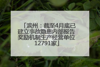 滨州：截至4月底已建立事故隐患内部报告奖励机制生产经营单位12791家