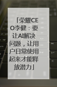 荣耀CEO李健：要让AI解决问题，让用户日常使用起来才能释放潜力