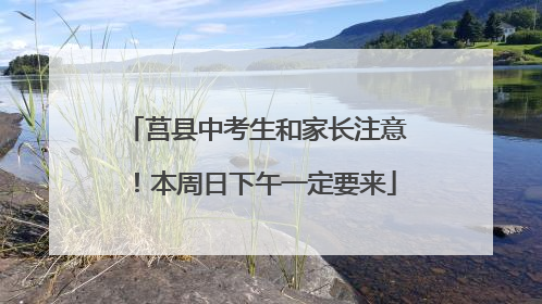 莒县中考生和家长注意！本周日下午一定要来