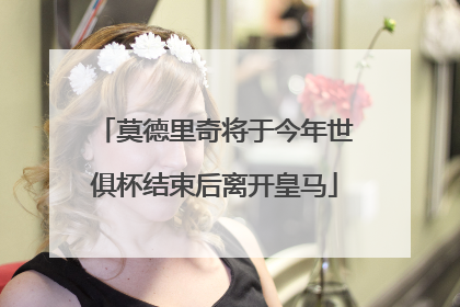 莫德里奇将于今年世俱杯结束后离开皇马