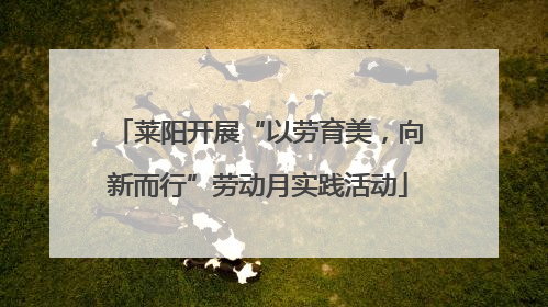 莱阳开展“以劳育美，向新而行”劳动月实践活动