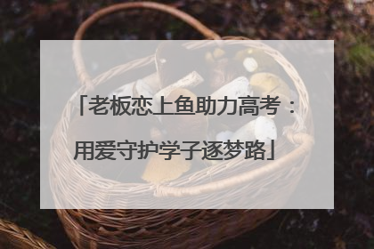 老板恋上鱼助力高考：用爱守护学子逐梦路
