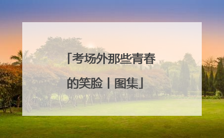 考场外那些青春的笑脸丨图集