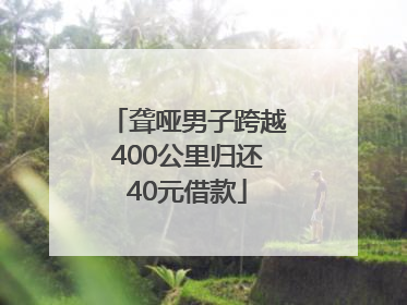 聋哑男子跨越400公里归还40元借款