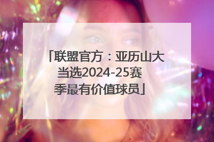 联盟官方：亚历山大当选2024-25赛季最有价值球员