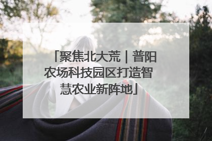 聚焦北大荒｜普阳农场科技园区打造智慧农业新阵地