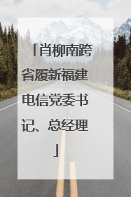 肖柳南跨省履新福建电信党委书记、总经理