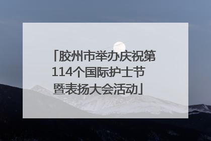 胶州市举办庆祝第114个国际护士节暨表扬大会活动