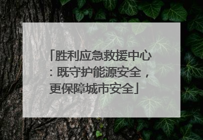 胜利应急救援中心：既守护能源安全，更保障城市安全
