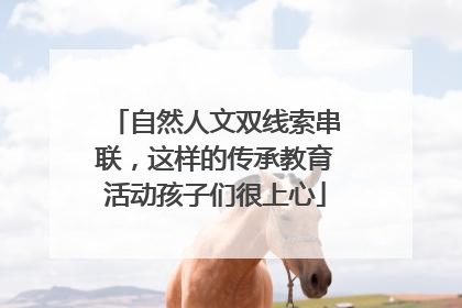 自然人文双线索串联，这样的传承教育活动孩子们很上心