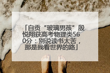 自贡“玻璃男孩”殷悦翔获高考物理类560分：别说读书太苦，那是我看世界的路