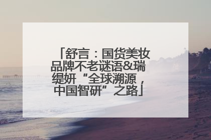 舒言：国货美妆品牌不老谜语&瑞缇妍“全球溯源，中国智研”之路